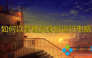 如何以管理员身份运行电脑 win10怎么以管理员身份运行