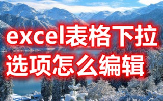 excel表格下拉选项怎么编辑 如何编辑表格下拉内容