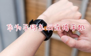 华为手环怎么连接手机 华为手环如何与手机连接