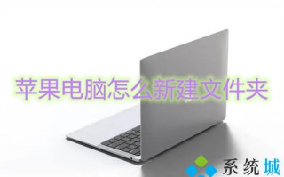 苹果电脑怎么新建文件夹 苹果电脑如何新建文件夹