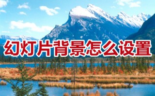幻灯片背景怎么设置 幻灯片背景设置教程