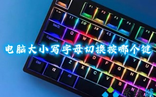 电脑大小写字母切换按哪个键 电脑键盘如何切换大小写