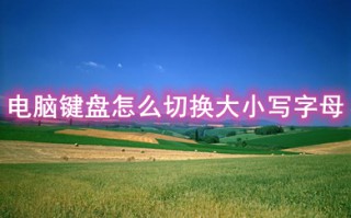 电脑键盘怎么切换大小写字母 使用键盘切换大小写字母的方法