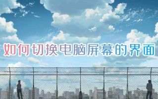 如何切换电脑屏幕的界面 电脑怎么快速切换页面