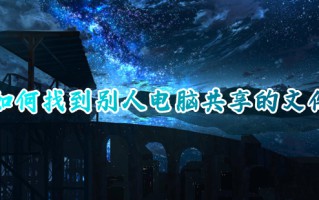 如何找到别人电脑共享的文件 如何查看共享电脑文件夹