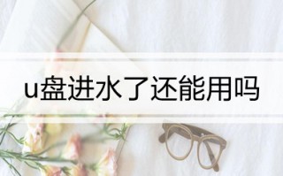 u盘进水了还能用吗 u盘进水后的解决方法