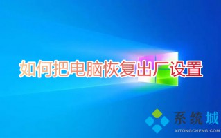 如何把电脑恢复出厂设置 怎么将电脑恢复出厂设置