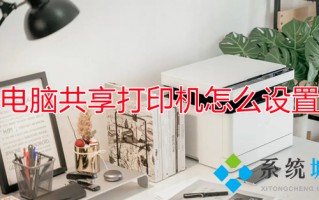 电脑共享打印机怎么设置 电脑如何共享打印机
