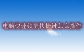 电脑快速锁屏快捷键怎么操作 快速锁定电脑屏幕的快捷方式介绍