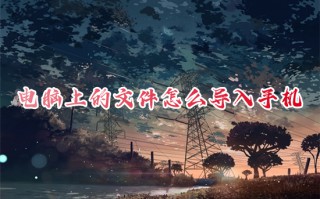 电脑上的文件怎么导入手机 怎么把电脑上的文件传到手机上