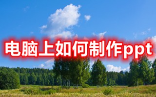 电脑上如何制作ppt 电脑上制作ppt的简单操作步骤