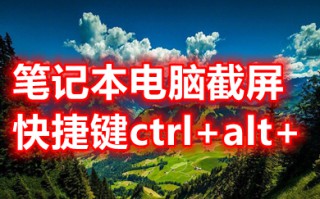 笔记本电脑截屏快捷键ctrl+alt+ 笔记本快速截屏快捷键介绍