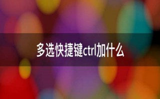 电脑多选快捷键ctrl加什么 多选的快捷键介绍