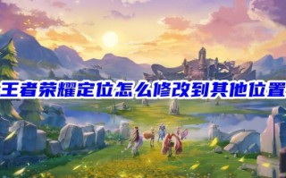 王者荣耀定位怎么修改到其他位置 王者荣耀定位修改攻略