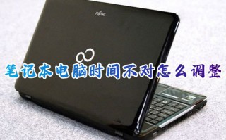 笔记本电脑时间不对怎么调整 电脑开机时间错误怎么修复