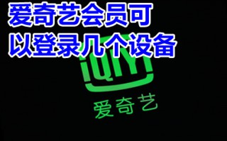 爱奇艺会员可以登录几个设备 爱奇艺会员最多支持登录几个设备