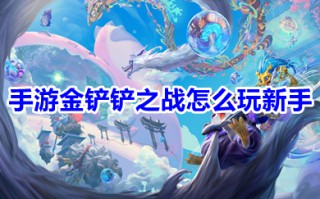 手游金铲铲之战怎么玩新手 金铲铲之战小白初学者技巧入门教程