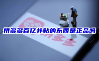 拼多多百亿补贴的东西是正品吗 拼多多百亿补贴苹果手机会不会有假货
