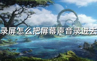 录屏怎么把屏幕声音录进去 电脑如何录屏幕视频和声音