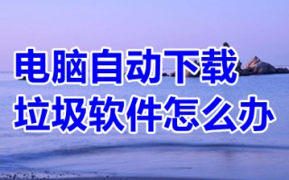 电脑自动下载垃圾软件怎么办 阻止电脑自动安装垃圾软件的方法介绍