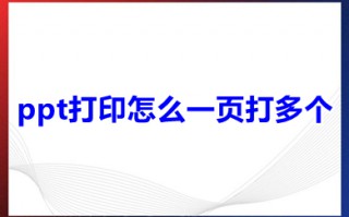 ppt打印怎么一页打多个 ppt打印一页打多个的操作步骤