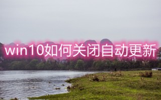win10如何关闭自动更新 win10关闭自动更新教程