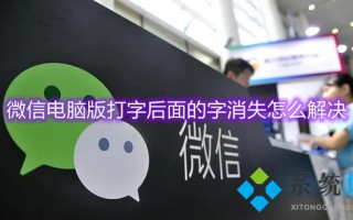 微信电脑版打字后面的字消失怎么解决 微信打字后面的字消失怎么办