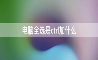 电脑全选是ctrl加什么 电脑上全选的快捷键介绍