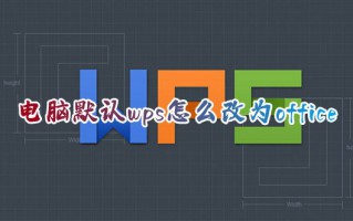 电脑默认wps怎么改为office 电脑如何取消wps默认打开方式