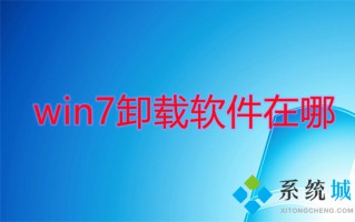 win7卸载软件在哪 win7怎么卸载电脑上的软件