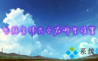 电脑字体大小在哪里设置 电脑怎么调字体大小
