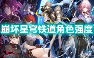 崩坏星穹铁道角色强度 崩坏星穹铁道角色梯度排行