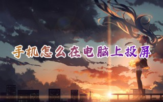 手机怎么在电脑上投屏 手机投屏到电脑最简单方法