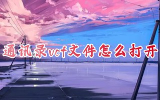 通讯录vcf文件怎么打开 如何在电脑上用软件打开vcf格式文件
