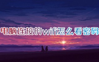 电脑连接的wifi怎么看密码 如何查看wifi密码