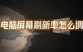 电脑屏幕刷新率怎么调 如何调整显示器刷新率