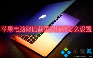 苹果电脑微信截图快捷键怎么设置 mac微信截图快捷键怎么按