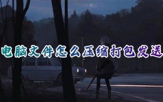 电脑文件怎么压缩打包发送 电脑上如何压缩文件夹