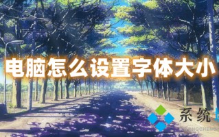电脑怎么设置字体大小 如何调整电脑字体的显示大小