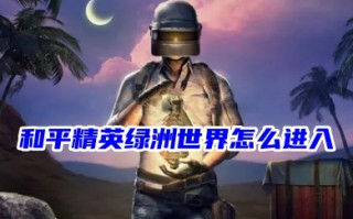和平精英绿洲世界怎么进入 和平精英绿洲世界入口