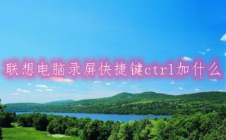 联想电脑录屏快捷键ctrl加什么 win10联想电脑录屏快捷键介绍