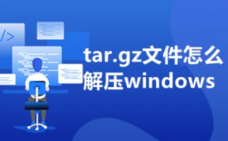 tar.gz文件怎么解压windows tar.gz文件解压到指定目录的操作方法介绍