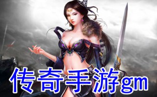 传奇手游gm 哪款传奇手游不怎么花钱又好玩