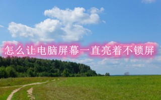怎么让电脑屏幕一直亮着不锁屏 让电脑屏幕一直亮着不锁屏的方法介绍