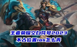 王者荣耀空白符号2023不占位置ios怎么弄 王者荣耀改名字隐形符号代码复制