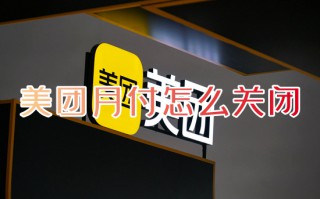 美团月付怎么关闭 如何关闭美团月付