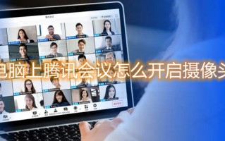 电脑上腾讯会议怎么开启摄像头 腾讯会议如何开启摄像头