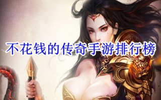 不花钱的传奇手游排行榜 不花钱能玩的传奇手游