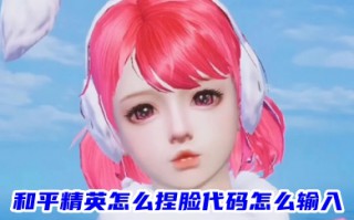 和平精英怎么捏脸代码怎么输入 2023和平精英美女捏脸代码
