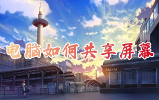 电脑如何共享屏幕 共享屏幕的软件有哪些